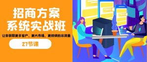 招商·方案系统实战班：让你获取更多客户，更大市场，更持续的出货量(27节)-兵兵资源