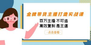 金牌带货主播打造实战课：百万主播 不可追，高效复制 是王道（10节课）-兵兵资源