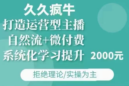 久久疯牛·自然流+微付费(12月23更新)打造运营型主播，包11月+12月-兵兵资源