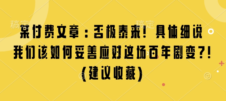 某付费文章:否极泰来! 具体细说 我们该如何妥善应对这场百年剧变!(建议收藏)-兵兵资源