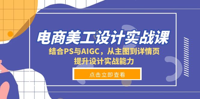 电商美工设计实战课,结合PS与AIGC,从主图到详情页,提升设计实战能力-兵兵资源
