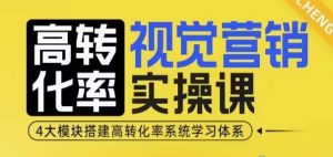 高转化率·视觉营销实操课，4大模块搭建高转化率系统学习体系-兵兵资源