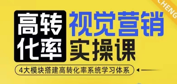 高转化率·视觉营销实操课，4大模块搭建高转化率系统学习体系-兵兵资源