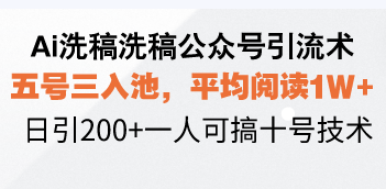 Ai洗稿洗稿公众号引流术,五号三入池,平均阅读1W+,日引200+一人可搞…-兵兵资源