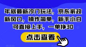年底最新冷门玩法，京东家政新风口，操作简单，新手小白可直接上手，一单挣30【揭秘】-兵兵资源