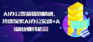 AI办公零基础到精通，持续探索AI办公实战+AI副业赚钱机会-兵兵资源