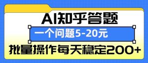 AI知乎答题掘金，一个问题收益5-20元，批量操作每天稳定200+-兵兵资源