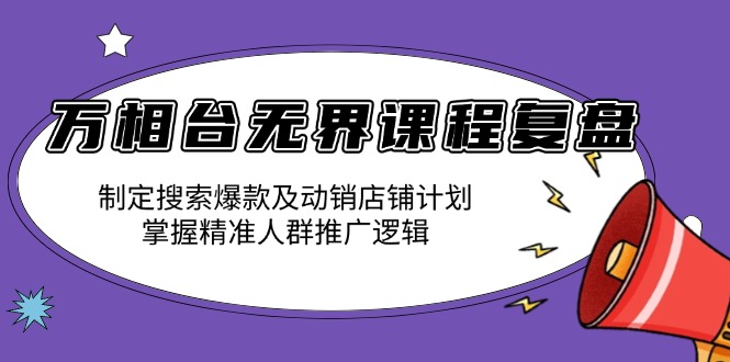 万相台无界课程复盘:制定搜索爆款及动销店铺计划,掌握精准人群推广逻辑-兵兵资源