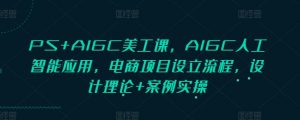 PS+AIGC美工课，AIGC人工智能应用，电商项目设立流程，设计理论+案例实操-兵兵资源