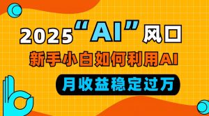2025“ AI ”风口，新手小白如何利用ai，每月收益稳定过万-兵兵资源