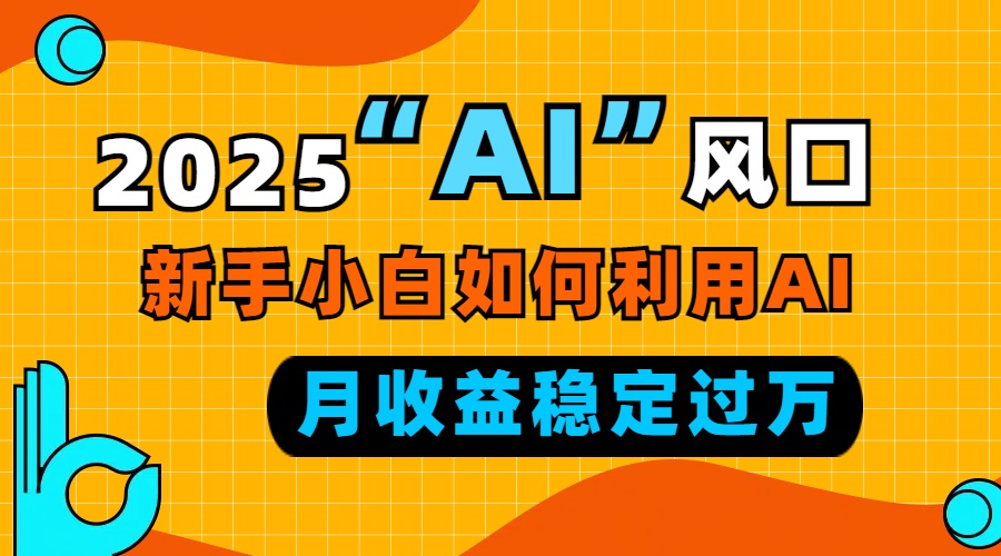 2025“ AI ”风口，新手小白如何利用ai，每月收益稳定过万-兵兵资源