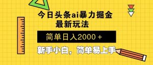 今日头条最新暴利掘金玩法 Al辅助，当天起号，轻松矩阵 第二天见收益，...-兵兵资源