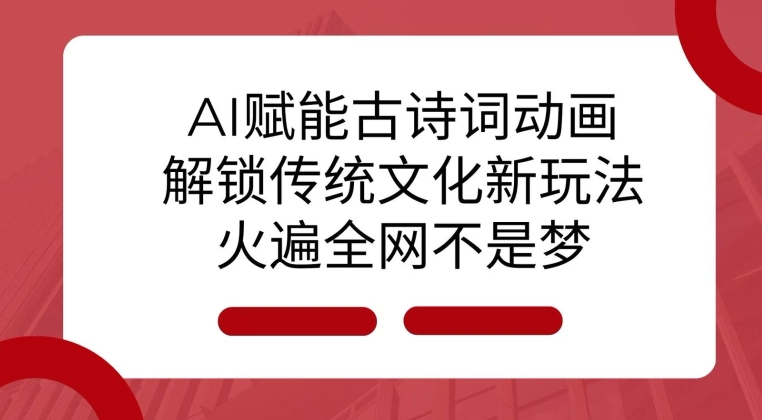 AI 赋能古诗词动画：解锁传统文化新玩法，火遍全网不是梦!-兵兵资源