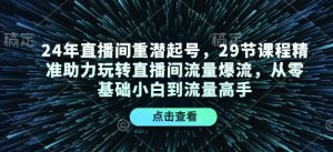 24年直播间重潜起号，29节课程精准助力玩转直播间流量爆流，从零基础小白到流量高手-兵兵资源