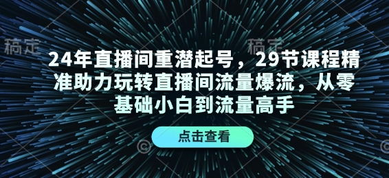 24年直播间重潜起号，29节课程精准助力玩转直播间流量爆流，从零基础小白到流量高手-兵兵资源