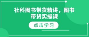 社科图书带货精讲，图书带货实操课-兵兵资源
