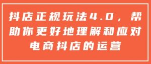 抖店正规玩法4.0，帮助你更好地理解和应对电商抖店的运营-兵兵资源