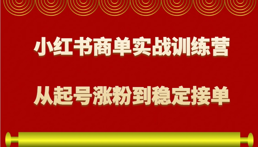 小红书商单实战训练营，从0到1教你如何变现，从起号涨粉到稳定接单，适合新手-兵兵资源