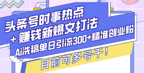 头条号时事热点+赚钱新爆文打法，Ai洗稿单日引流300+精准创业粉，目前可多号干【揭秘】-兵兵资源