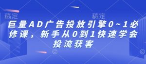巨量AD广告投放引擎0~1必修课,新手从0到1快速学会投流获客-兵兵资源