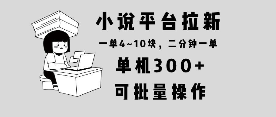 小说平台拉新，单机300+，两分钟一单4~10块，操作简单可批量。-兵兵资源
