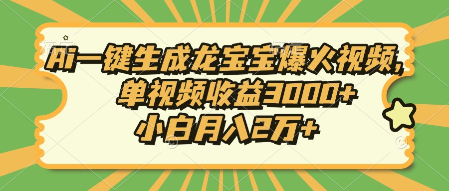Ai一键生成龙宝宝爆火视频，单视频收益3000+，小白月入2万+-兵兵资源