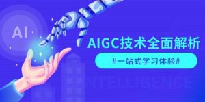 AIGC技术全面解析，从指令优化到生活应用，再到商业落地，一站式学习体验-兵兵资源