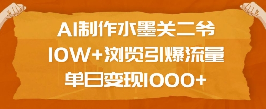 AI制作水墨关二爷，10W+浏览引爆流量，单日变现1k-兵兵资源