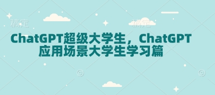 ChatGPT超级大学生，ChatGPT 应用场景大学生学习篇-兵兵资源