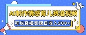 AI 制作情感育儿赛道视频，可以轻松实现日收入5张【揭秘】-兵兵资源