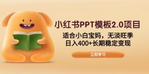 小红书PPT模板2.0项目，适合小白宝妈，无淡旺季，日入400+长期稳定变现-兵兵资源