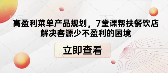高盈利菜单产品规划,7堂课帮扶餐饮店解决客源少不盈利的困境-兵兵资源