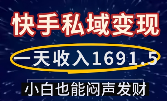 一天收入1691.5，快手私域变现，小白也能闷声发财-兵兵资源
