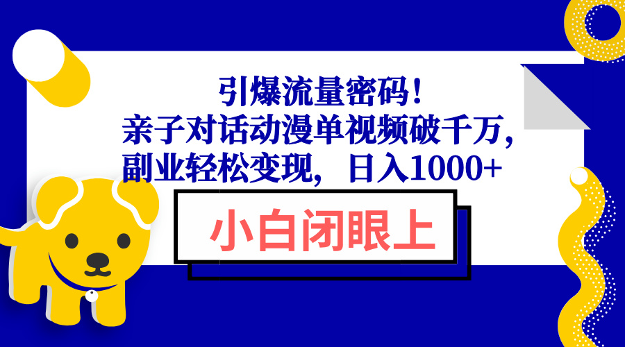 引爆流量密码！亲子对话动漫单视频破千万，副业轻松变现，日入1000+-兵兵资源