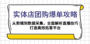 实体店-团购爆单攻略：从剪辑到数据采集，全面解析直播技巧，打造高效...-兵兵资源