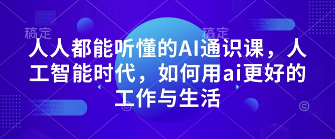 人人都能听懂的AI通识课，人工智能时代，如何用ai更好的工作与生活-兵兵资源