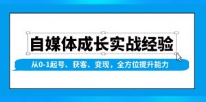 自媒体成长实战经验，从0-1起号、获客、变现，全方位提升能力-兵兵资源
