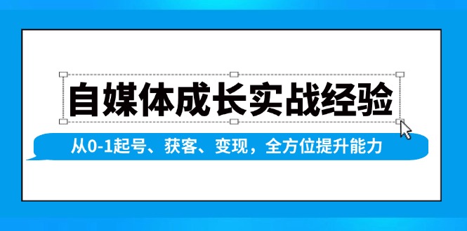 自媒体成长实战经验，从0-1起号、获客、变现，全方位提升能力-兵兵资源