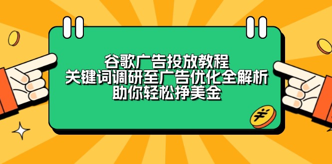 谷歌广告投放教程：关键词调研至广告优化全解析，助你轻松挣美金-兵兵资源