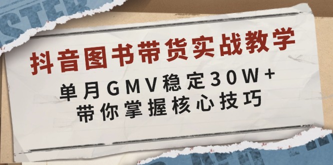 抖音图书带货实战教学，单月GMV稳定30W+，带你掌握核心技巧-兵兵资源