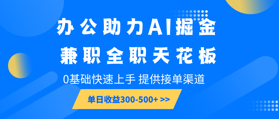 办公助力AI掘金，兼职全职天花板，0基础快速上手，单日收益300-500+-兵兵资源
