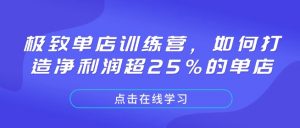 极致单店训练营,如何打造净利润超25%的单店-兵兵资源