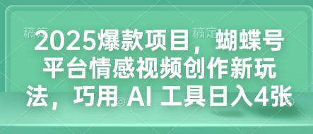 2025爆款项目,蝴蝶号平台情感视频创作新玩法,巧用 AI 工具日入4张-兵兵资源