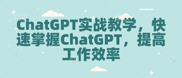 ChatGPT实战教学,快速掌握ChatGPT,提高工作效率-兵兵资源