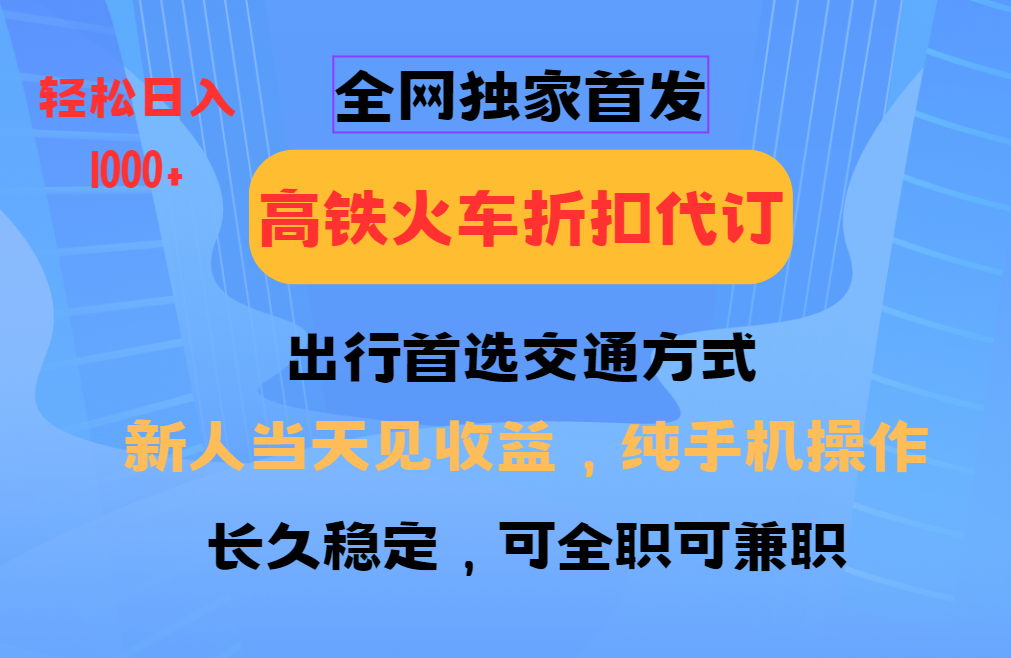 全网独家首发 全国高铁火车折扣代订 新手当日变现 纯手机操作 日入1000+-兵兵资源