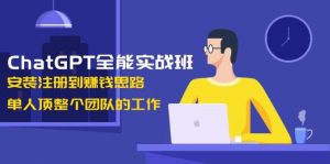 ChatGPT全能实战班，安装注册到赚钱思路，单人顶整个团队的工作-兵兵资源
