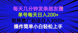 每天几分钟发条朋友圈 单号每天日入200+ 矩阵推广玩法日入3000+ 操作简...-兵兵资源