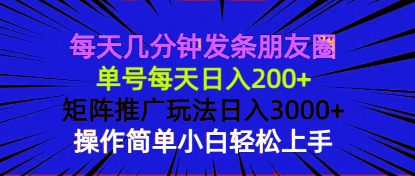 每天几分钟发条朋友圈 单号每天日入200+ 矩阵推广玩法日入3000+ 操作简…-兵兵资源