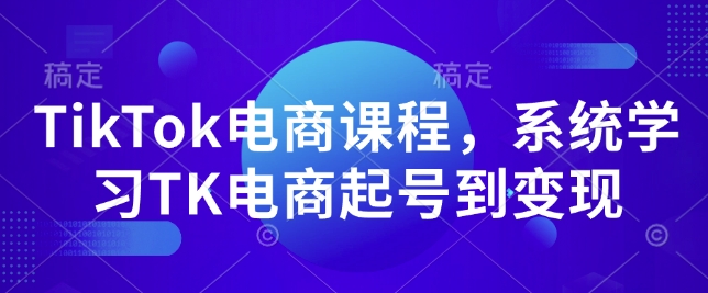 TikTok电商课程，​系统学习TK电商起号到变现-兵兵资源