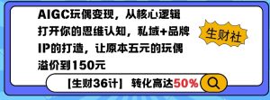 AIGC玩偶变现，从核心逻辑打开你的思维认知，私域+品牌IP的打造，让原本五元的玩偶溢价到150元-兵兵资源